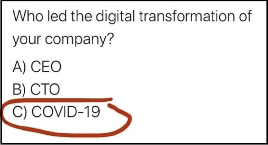 
Au cours des premiers jours de confinement, ce dessin un peu ironique circulait dans les courriels, demandant qui, du CEO (ou PDG), du CTO (directeur de la technologie) et du COVID-19 avait mené la transformation digitale de l’entreprise ?