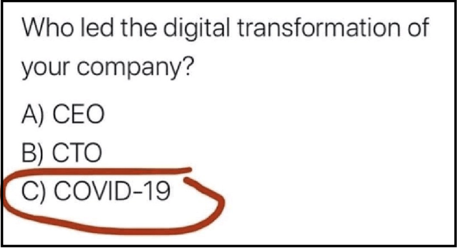 Au cours des premiers jours de confinement, ce dessin un peu ironique circulait dans les courriels, demandant qui, du CEO (ou PDG), du CTO (directeur de la technologie) et du COVID-19 avait mené la transformation digitale de l’entreprise ?